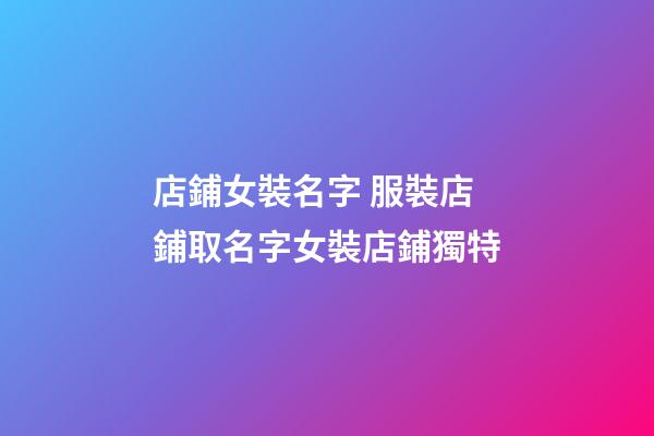 店鋪女裝名字 服裝店鋪取名字女裝店鋪獨特-第1張-店鋪起名-玄機派